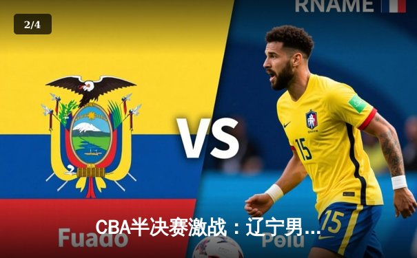 CBA半决赛激战：辽宁男篮客场险胜新疆，总比分2-0领先 - 2