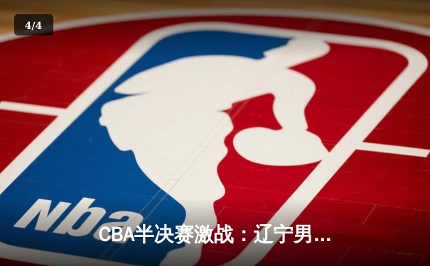 CBA半决赛激战：辽宁男篮客场险胜新疆，总比分2-0领先 - 4