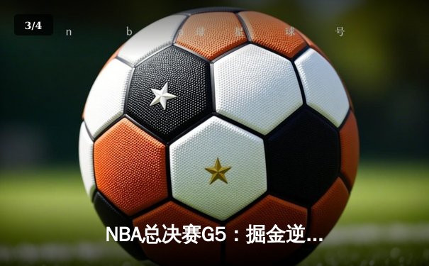 NBA总决赛G5：掘金逆转险胜热火，约基奇30分三双率队夺赛点 - 3