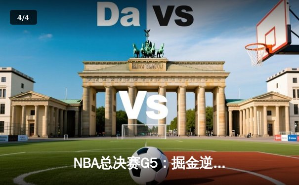 NBA总决赛G5：掘金逆转险胜热火，约基奇30分三双率队夺赛点 - 4