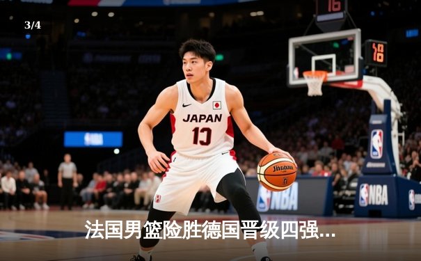 法国男篮险胜德国晋级四强，戈贝尔关键封盖锁定胜局 - 3