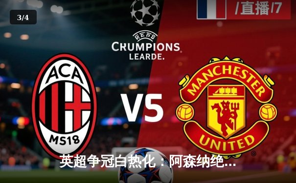 英超争冠白热化：阿森纳绝杀曼联登顶，曼城紧追不舍 - 3