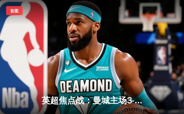 英超焦点战：曼城主场3-1逆转曼联，哈兰德双响领跑射手榜