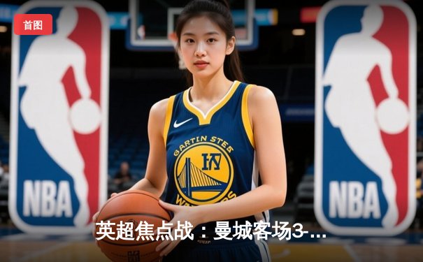 英超焦点战：曼城客场3-1逆转阿森纳，哈兰德双响锁定胜局