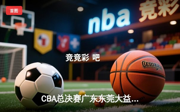 CBA总决赛广东东莞大益加时险胜辽宁本钢，总比分2-1领先