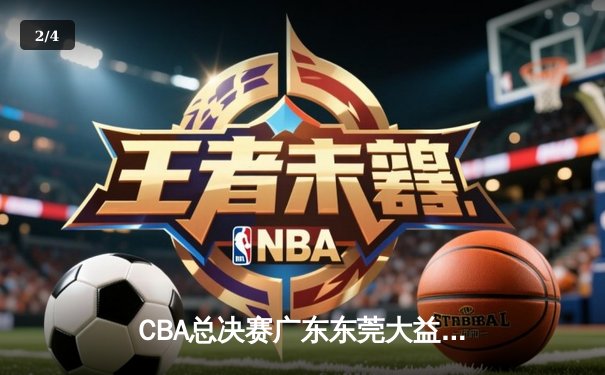 CBA总决赛广东东莞大益加时险胜辽宁本钢，总比分2-1领先 - 2