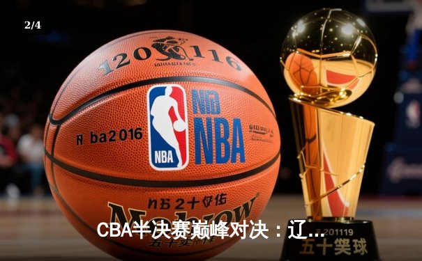 CBA半决赛巅峰对决：辽宁本钢加时险胜广东宏远，赵继伟砍30+10率队夺赛点 - 2