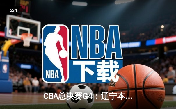 CBA总决赛G4：辽宁本钢加时险胜新疆 总比分3-1夺赛点 - 2