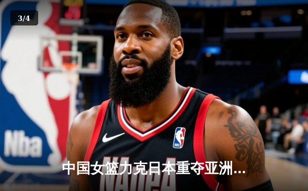 中国女篮力克日本重夺亚洲杯冠军，韩旭23+15统治内线 - 3