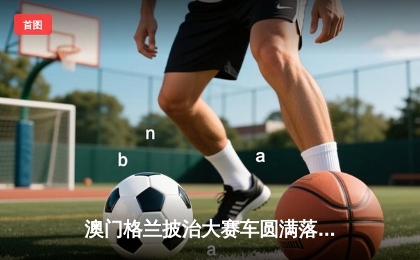 澳门格兰披治大赛车圆满落幕，葡萄牙车手达科斯塔称霸东望洋赛道