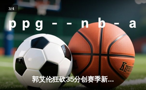 郭艾伦狂砍35分创赛季新高，辽宁本钢加时险胜广东宏远 - 3